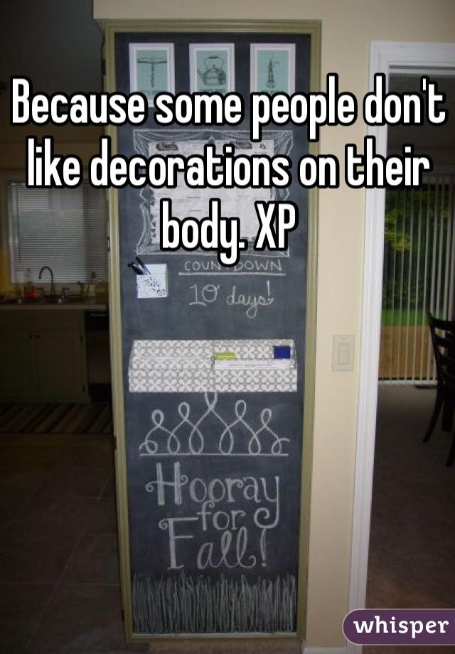 Because some people don't like decorations on their body. XP
