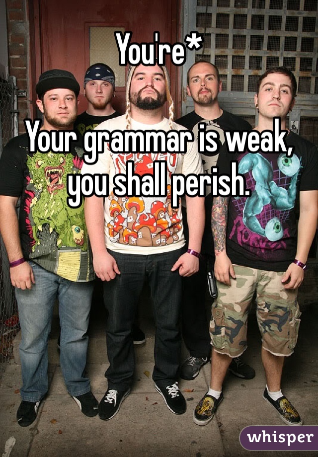 You're* 

Your grammar is weak, you shall perish. 