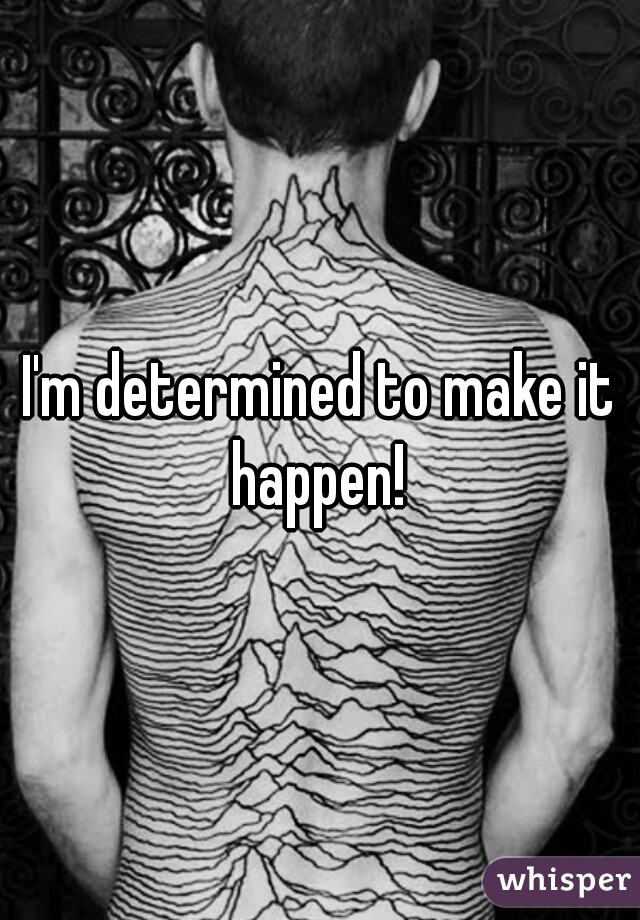 I'm determined to make it happen! 