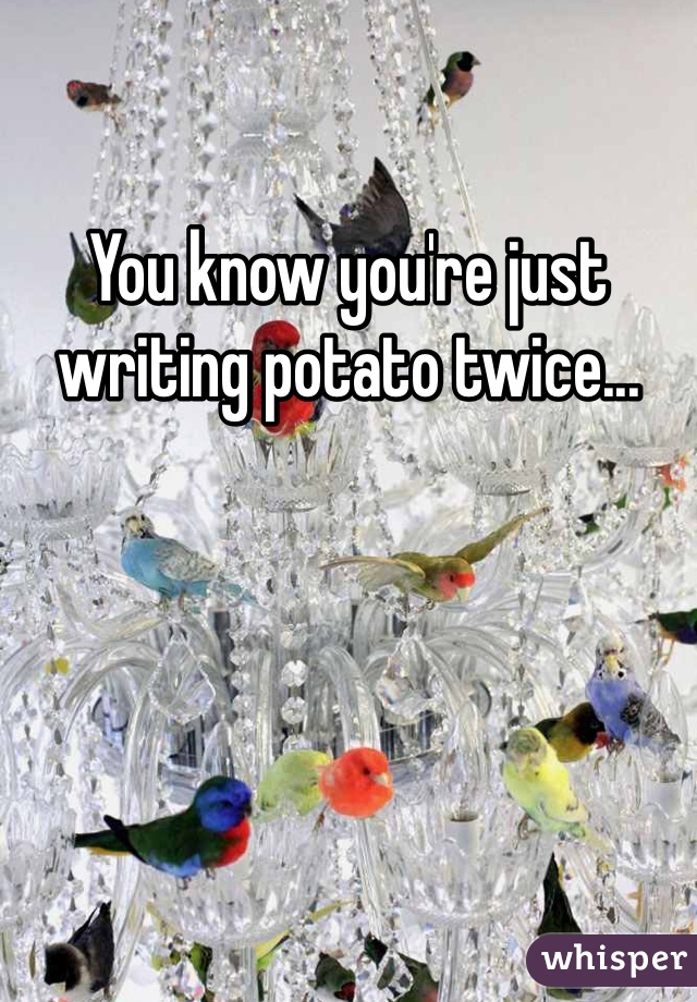 You know you're just writing potato twice...