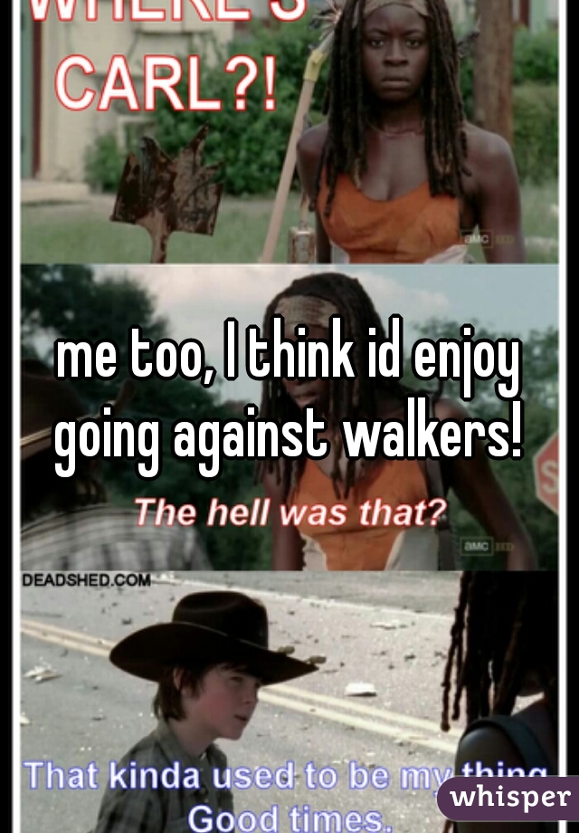 me too, I think id enjoy going against walkers! 