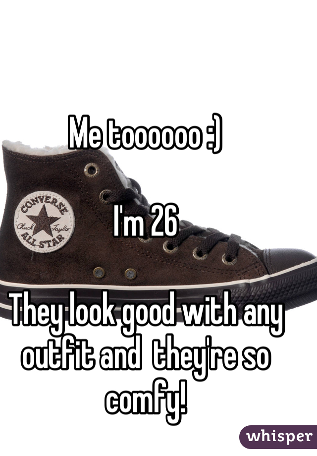 Me toooooo :)

I'm 26

They look good with any outfit and  they're so comfy!