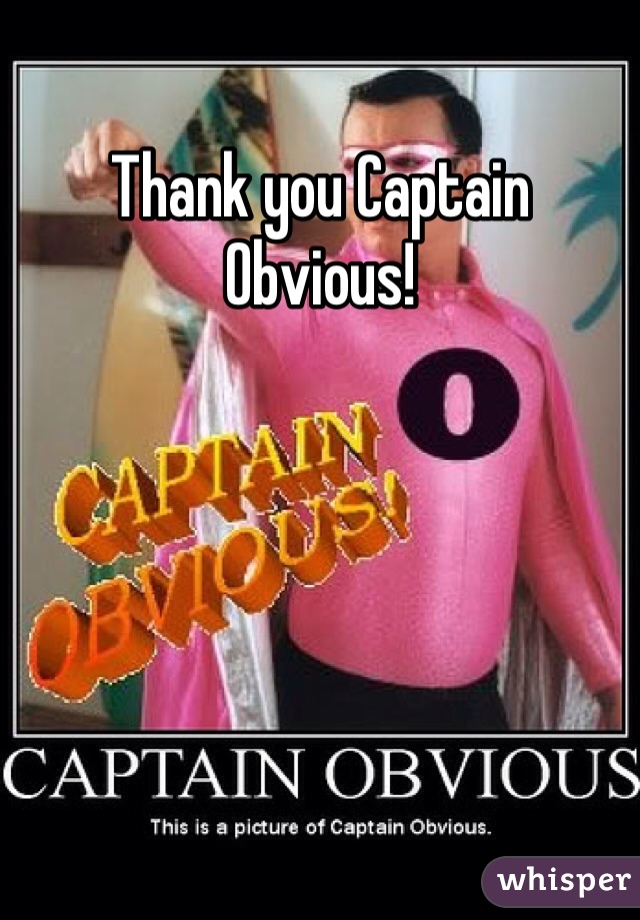 Thank you Captain Obvious! 