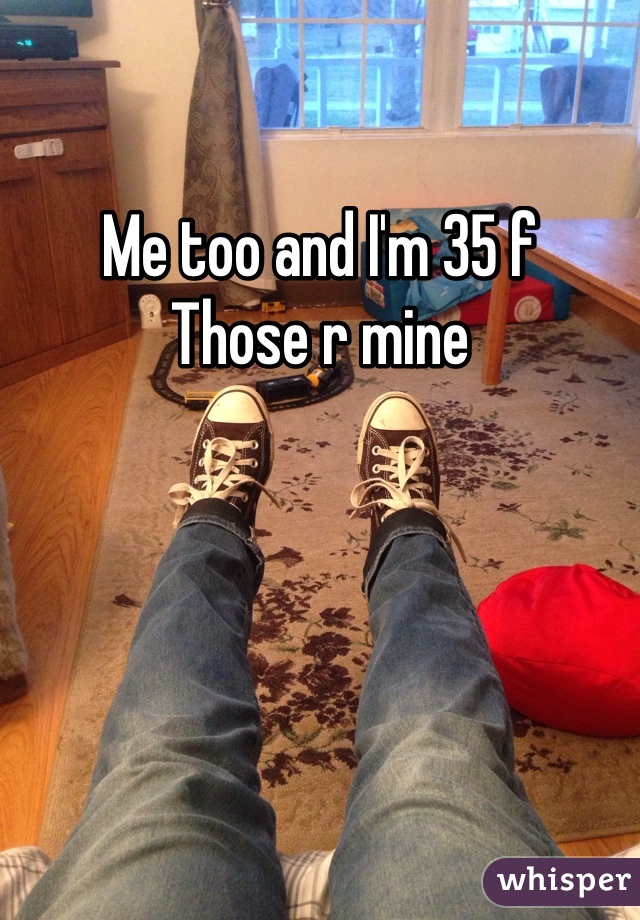 Me too and I'm 35 f
Those r mine