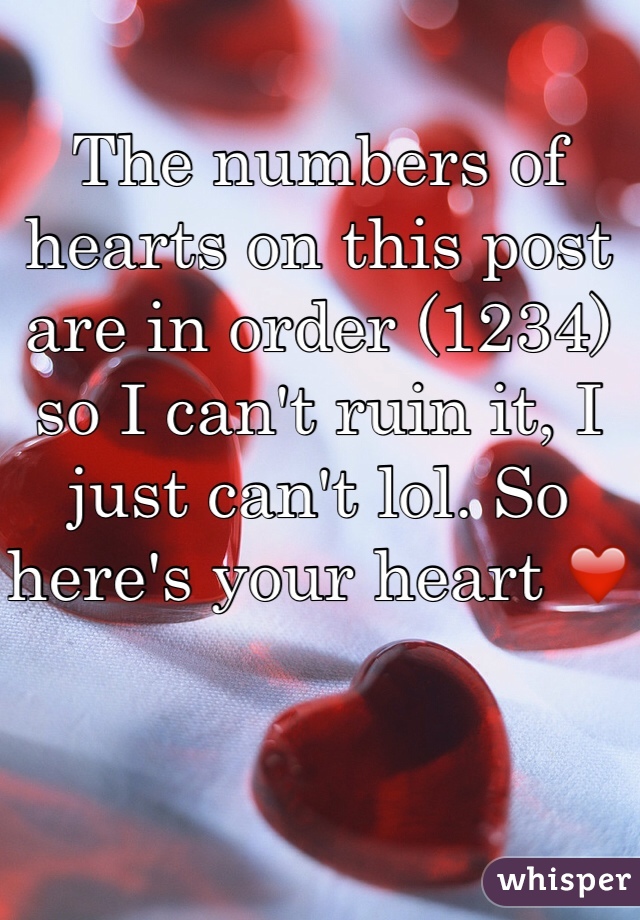 The numbers of hearts on this post are in order (1234) so I can't ruin it, I just can't lol. So here's your heart ❤️