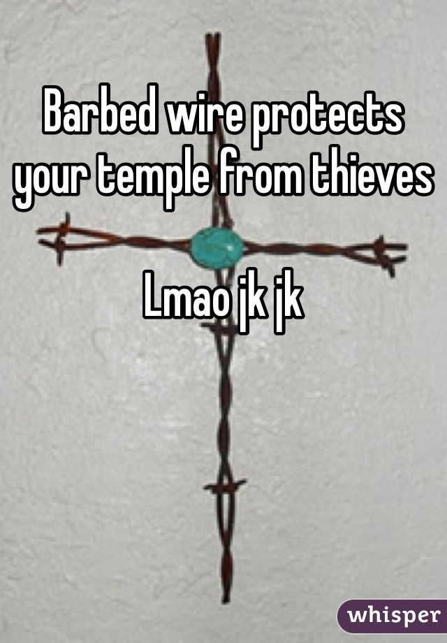 Barbed wire protects your temple from thieves

Lmao jk jk 
