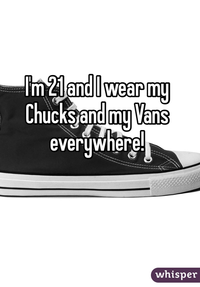 I'm 21 and I wear my Chucks and my Vans everywhere! 
