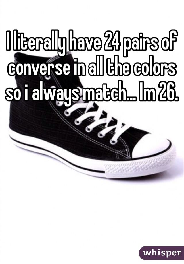 I literally have 24 pairs of converse in all the colors so i always match... Im 26.