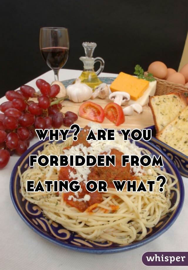 why? are you forbidden from eating or what?
