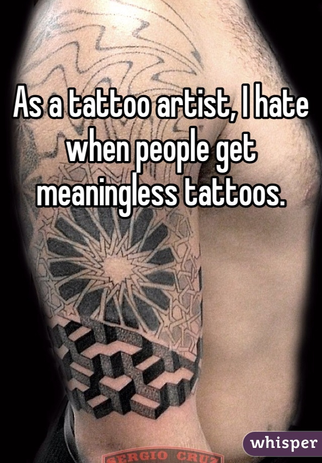 As a tattoo artist, I hate when people get meaningless tattoos. 