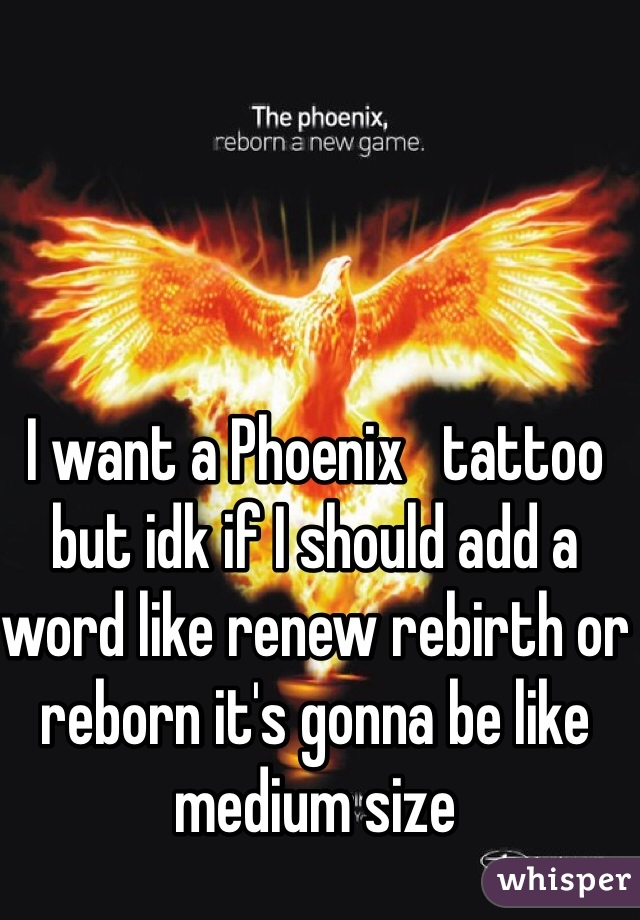 I want a Phoenix   tattoo  but idk if I should add a word like renew rebirth or reborn it's gonna be like medium size 