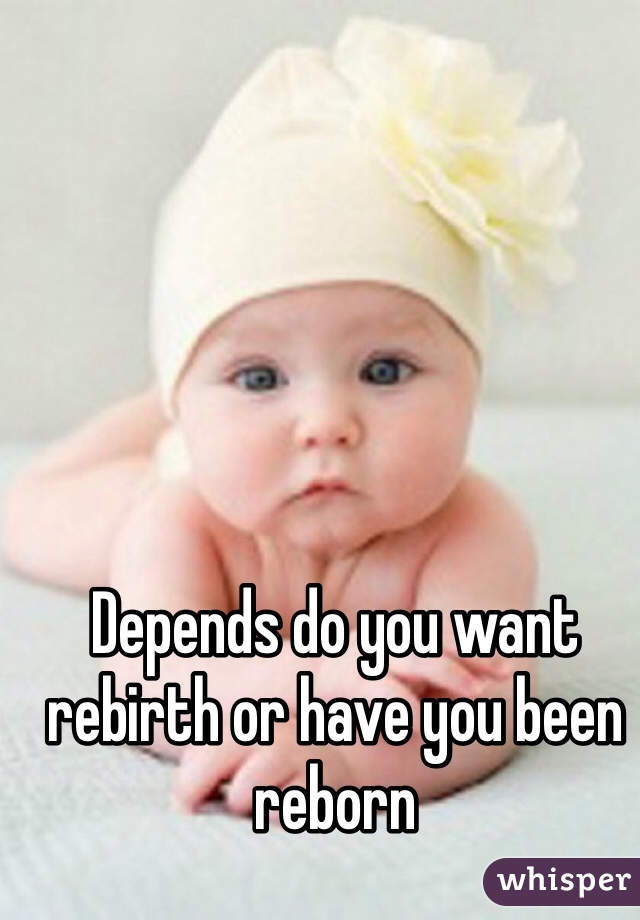 Depends do you want rebirth or have you been reborn