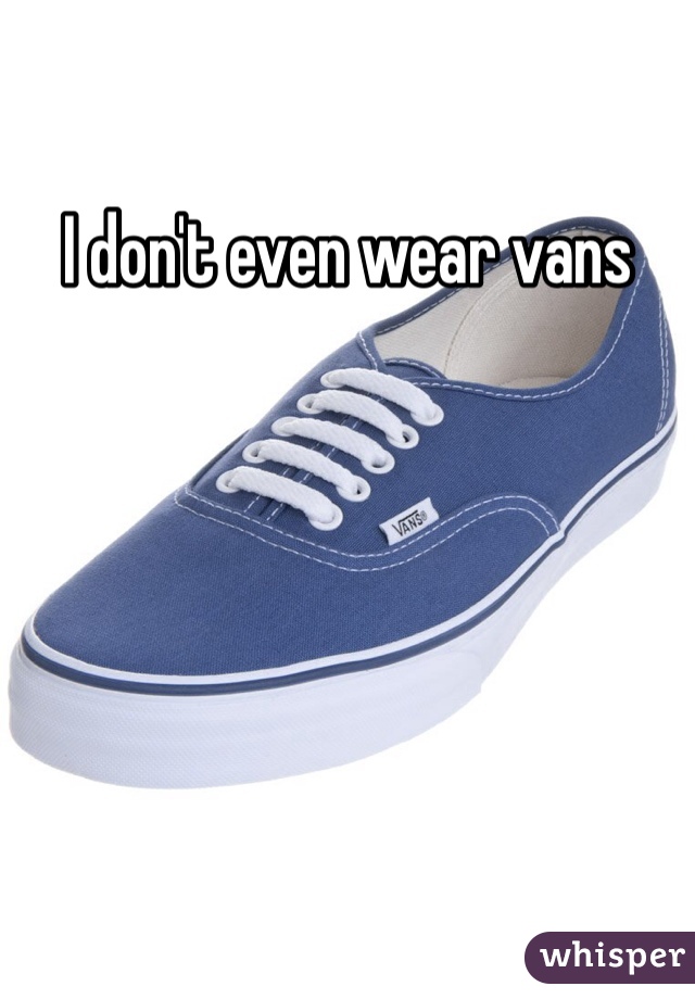 I don't even wear vans