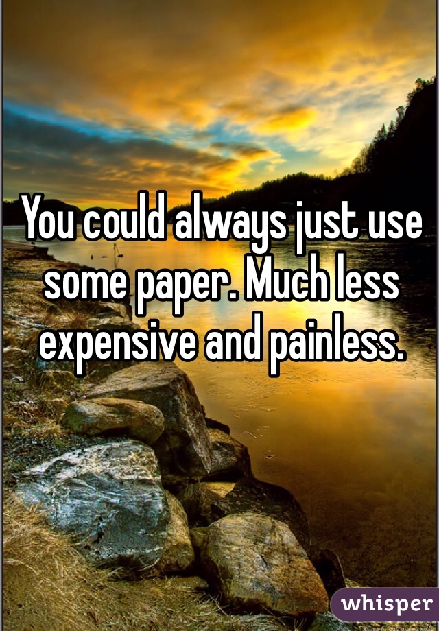 You could always just use some paper. Much less expensive and painless.