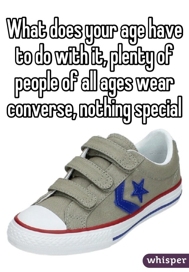 What does your age have to do with it, plenty of people of all ages wear converse, nothing special