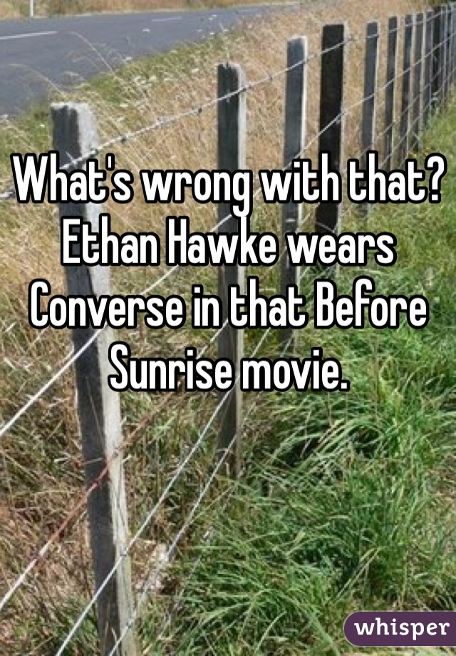 What's wrong with that? Ethan Hawke wears Converse in that Before Sunrise movie.
