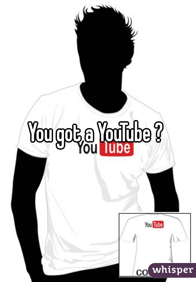 You got a YouTube ? 