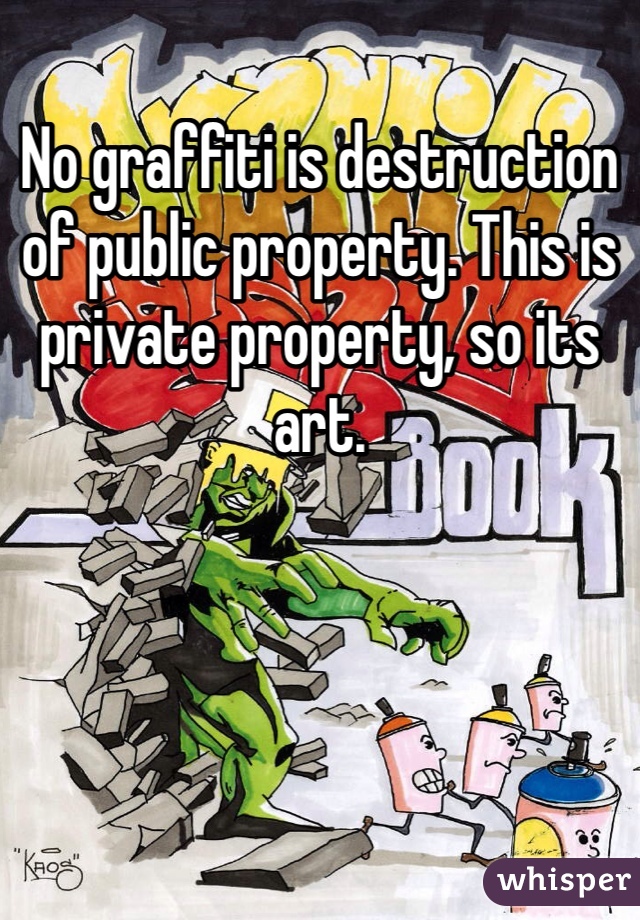 No graffiti is destruction of public property. This is private property, so its art.