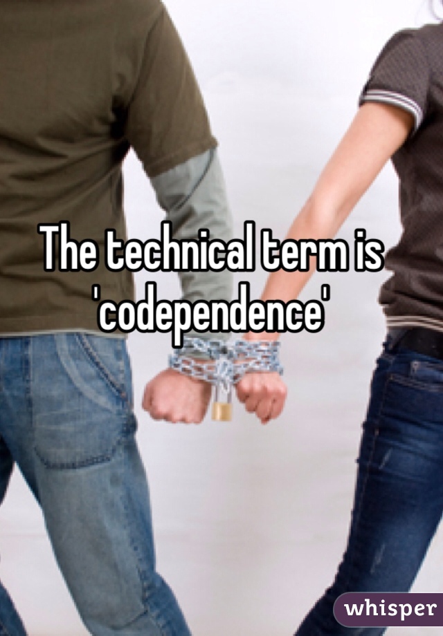The technical term is 'codependence'
