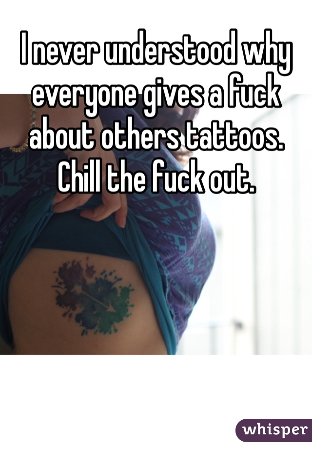 I never understood why everyone gives a fuck about others tattoos. Chill the fuck out. 