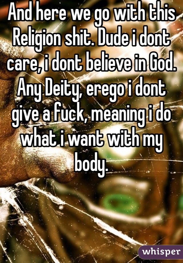 And here we go with this Religion shit. Dude i dont care, i dont believe in God. Any Deity, erego i dont give a fuck, meaning i do what i want with my body.