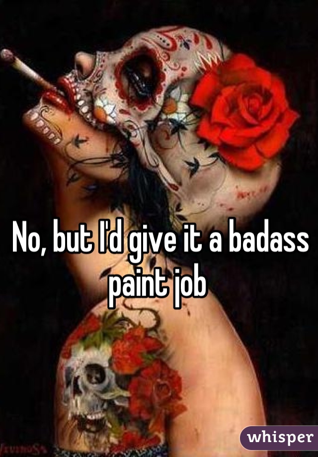 No, but I'd give it a badass paint job 