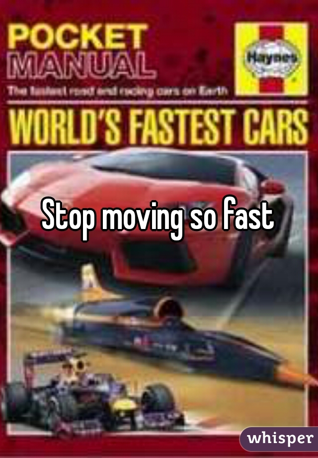 Stop moving so fast