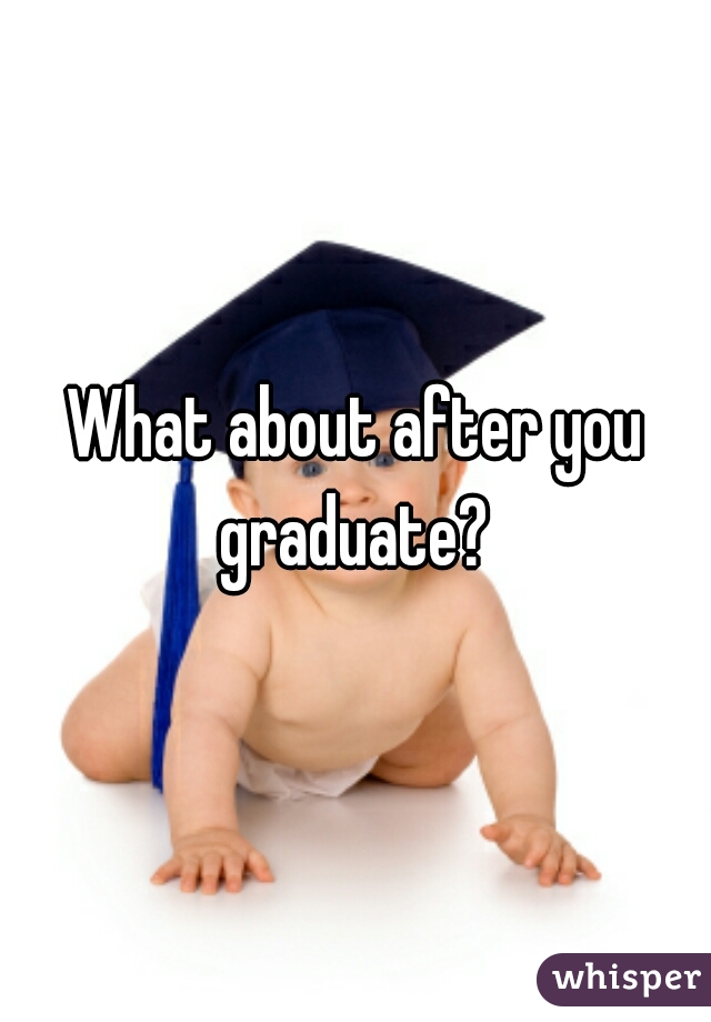 What about after you graduate? 