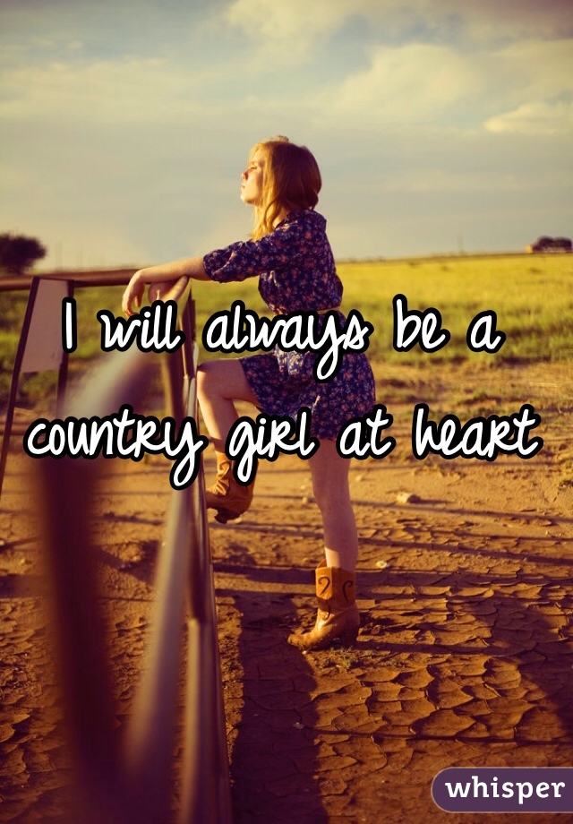 I will always be a country girl at heart