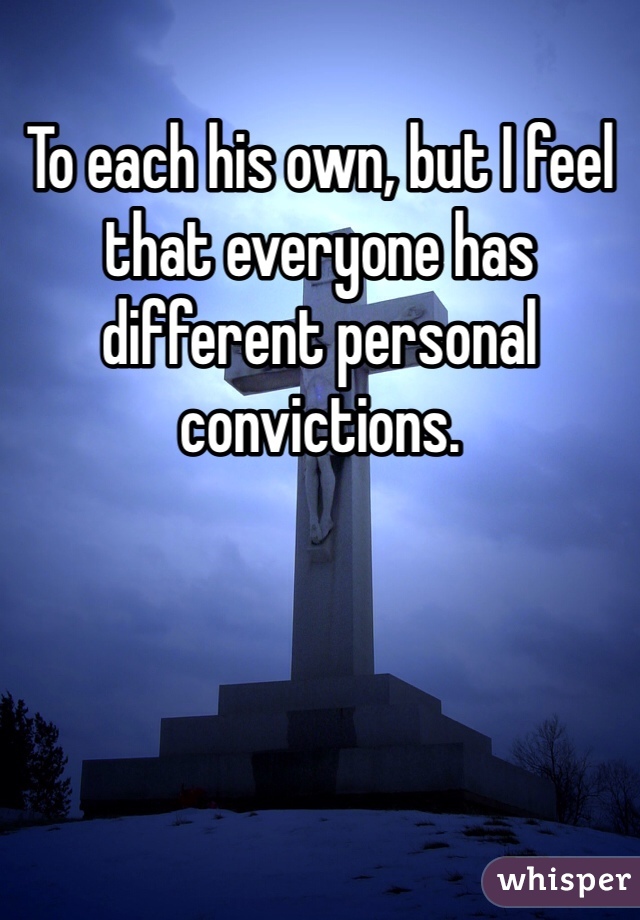 To each his own, but I feel that everyone has different personal convictions.