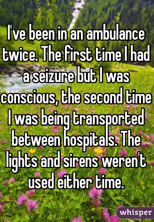 I've been in an ambulance twice. The first time I had a seizure but I was conscious, the second time I was being transported between hospitals. The lights and sirens weren't used either time. 