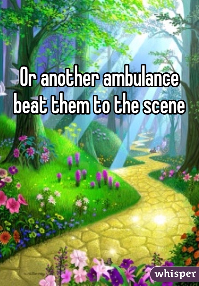 Or another ambulance beat them to the scene 