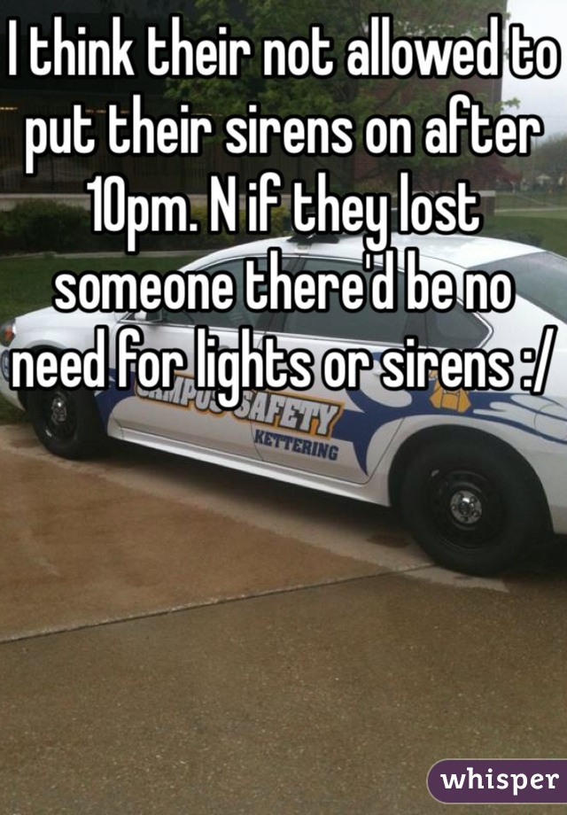 I think their not allowed to put their sirens on after 10pm. N if they lost someone there'd be no need for lights or sirens :/