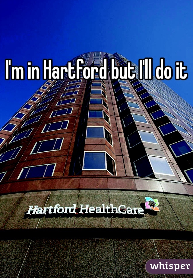 I'm in Hartford but I'll do it