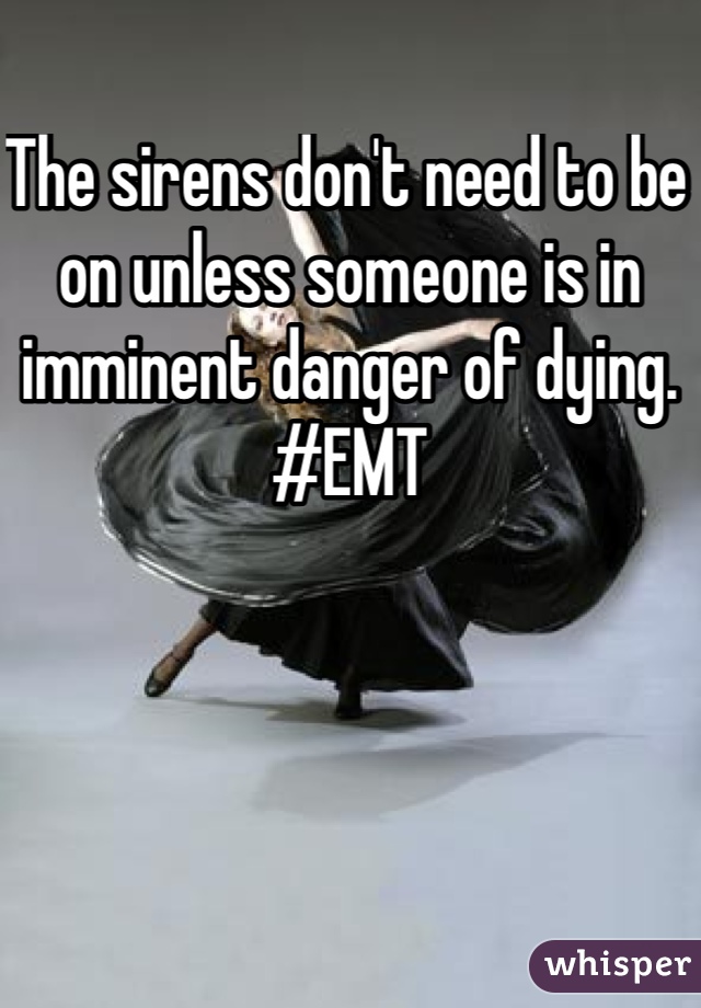 The sirens don't need to be on unless someone is in imminent danger of dying. 
#EMT