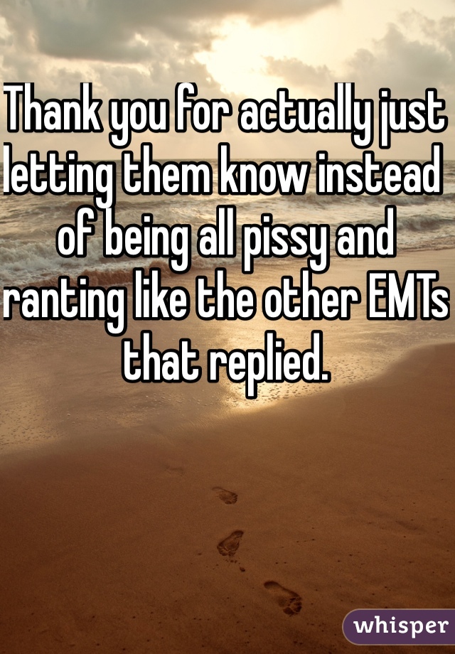 Thank you for actually just letting them know instead of being all pissy and ranting like the other EMTs that replied.