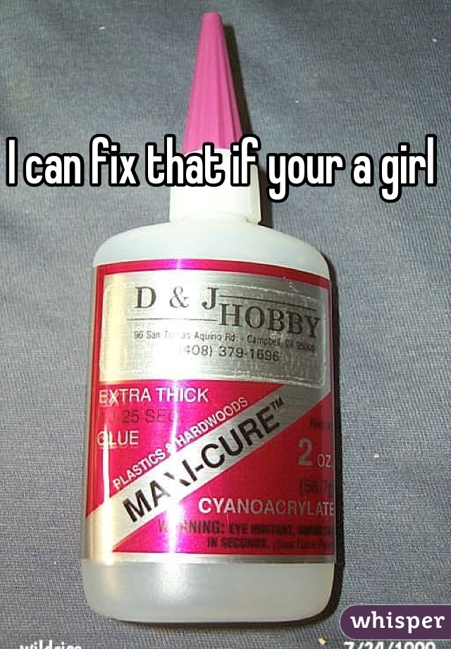 I can fix that if your a girl 