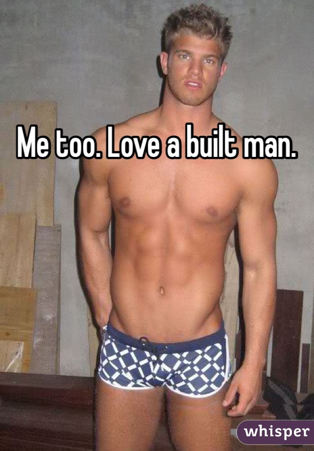 Me too. Love a built man. 