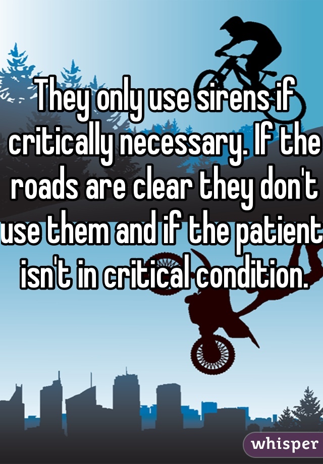 They only use sirens if critically necessary. If the roads are clear they don't use them and if the patient isn't in critical condition.