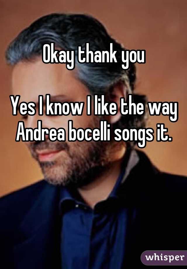 Okay thank you

Yes I know I like the way Andrea bocelli songs it.