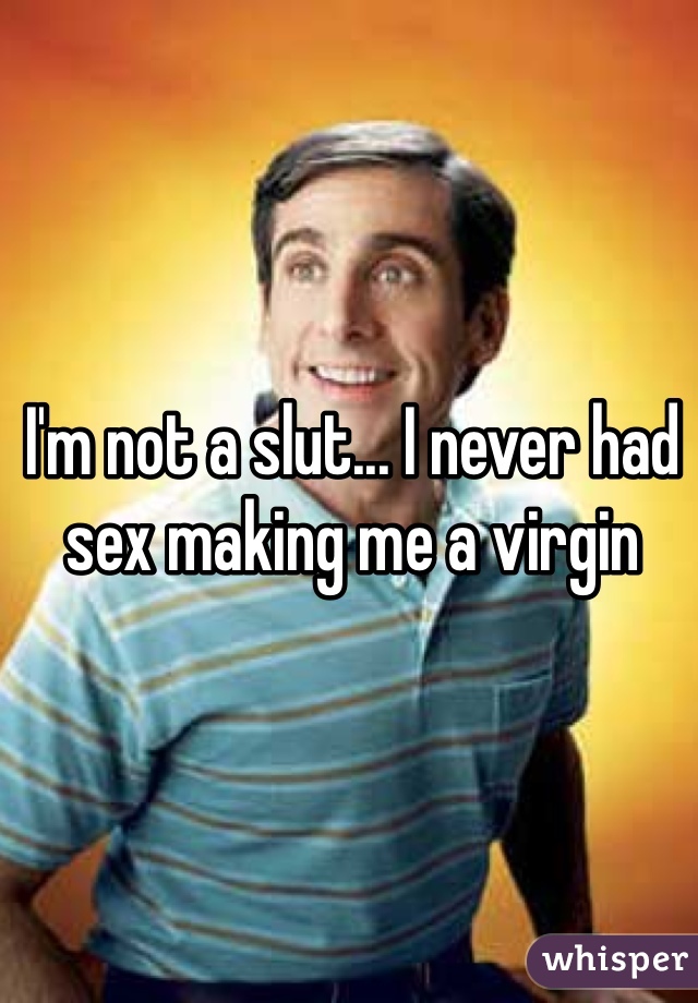I'm not a slut... I never had sex making me a virgin 