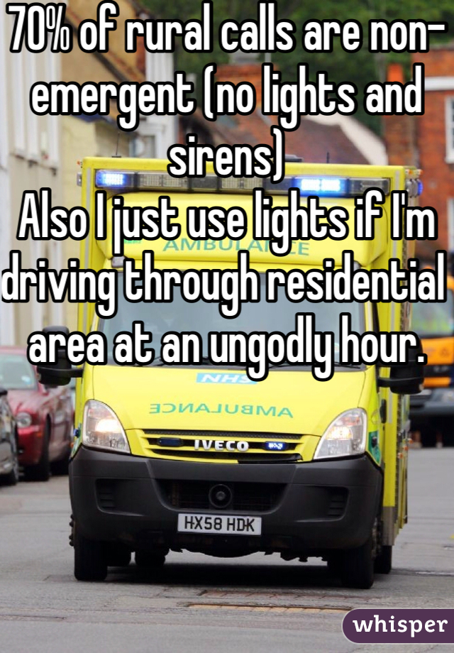 70% of rural calls are non-emergent (no lights and sirens) 
Also I just use lights if I'm driving through residential area at an ungodly hour. 