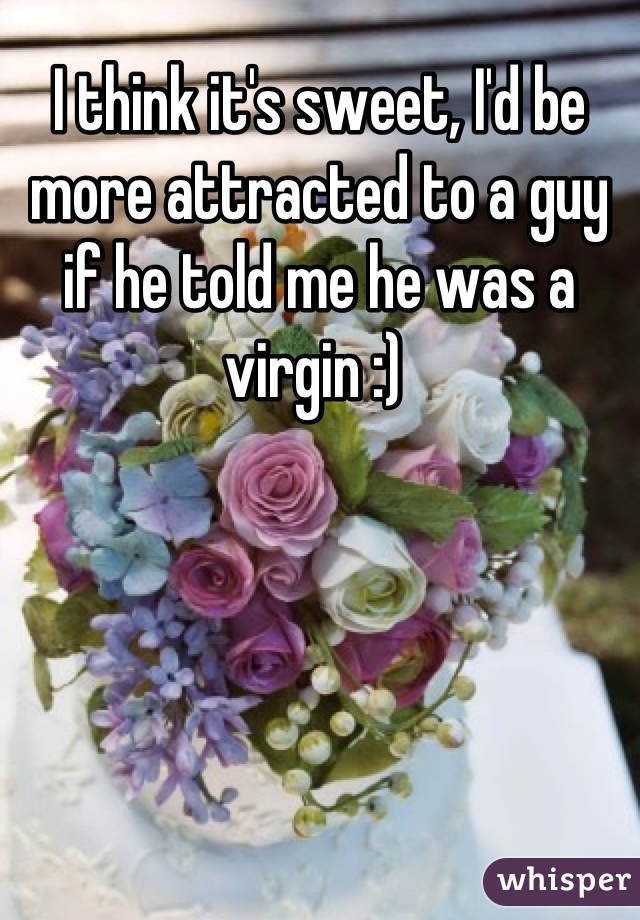 I think it's sweet, I'd be more attracted to a guy if he told me he was a virgin :) 