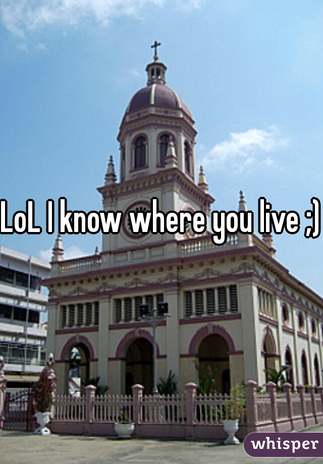 LoL I know where you live ;)