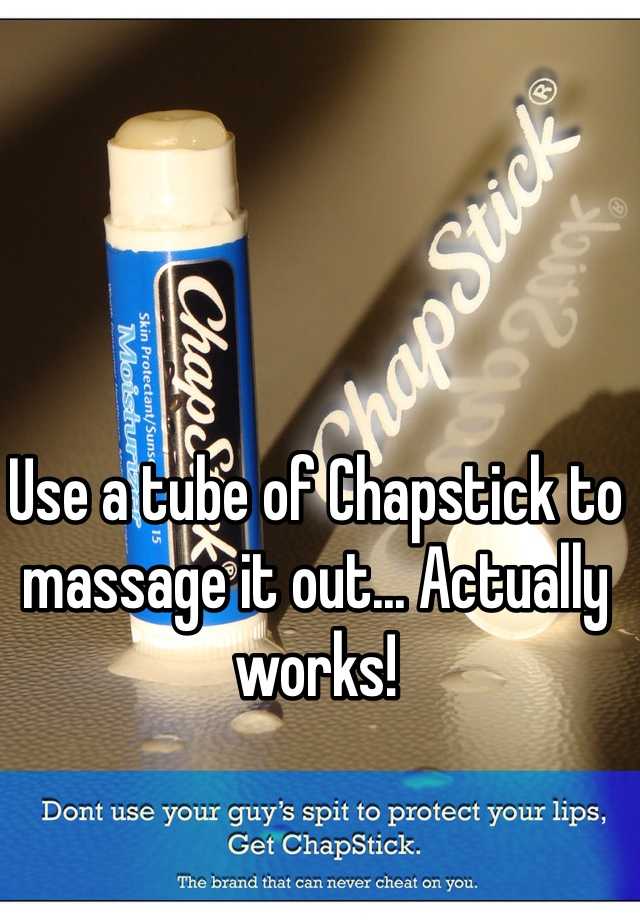 Use A Tube Of Chapstick To Massage It Out Actually Works