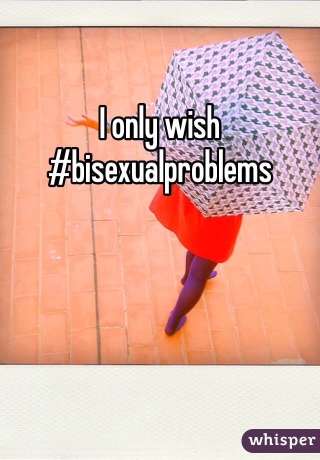 I only wish #bisexualproblems