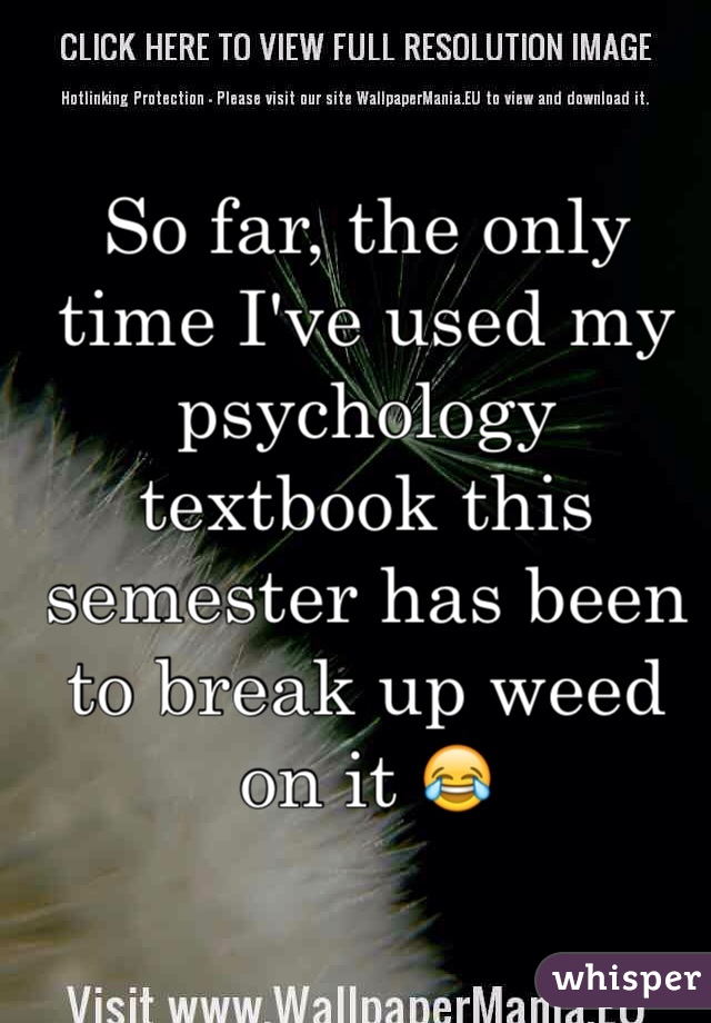 So far, the only time I've used my psychology textbook this semester has been to break up weed on it 😂