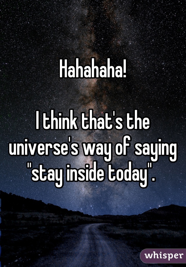 Hahahaha! 

I think that's the universe's way of saying "stay inside today". 