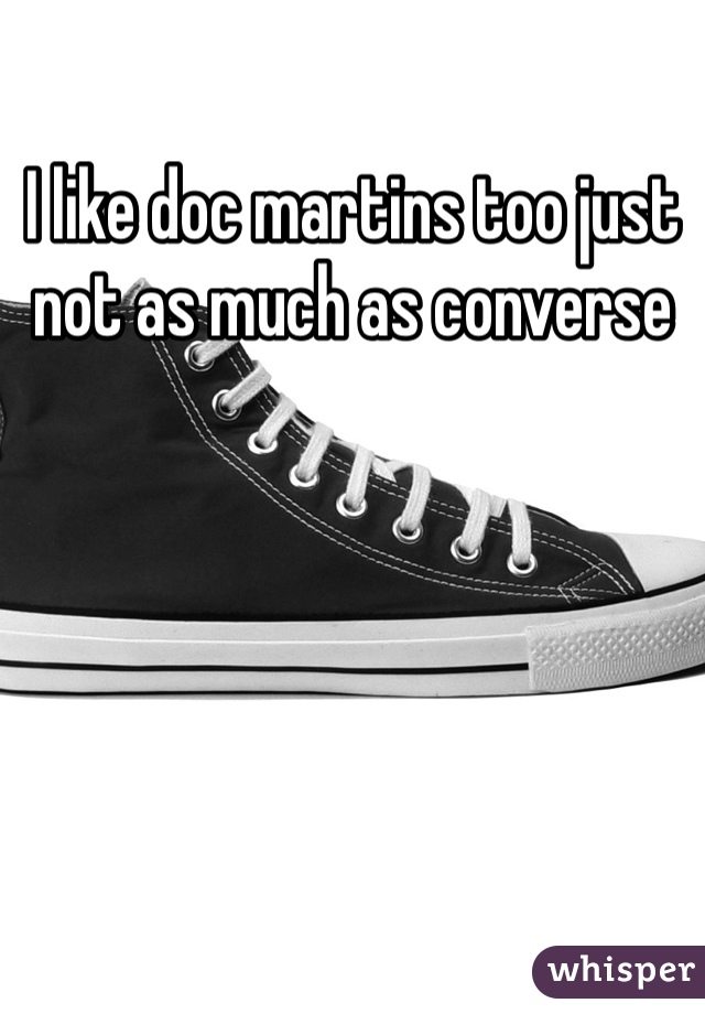 I like doc martins too just not as much as converse