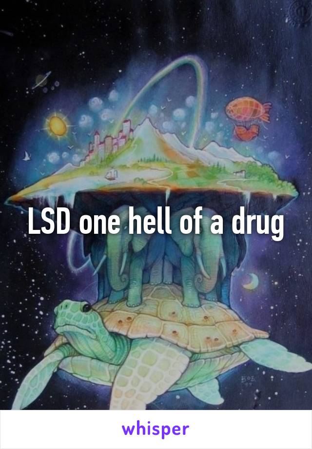 LSD one hell of a drug